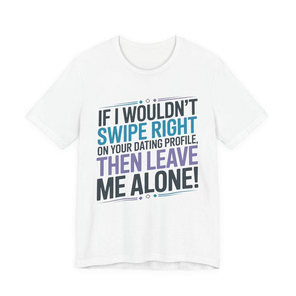 If I Wouldn't Swipe Right - Leave Me Alone