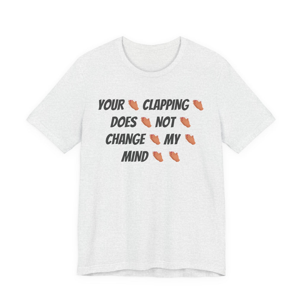 Your * Clapping * Does * Not * Change * My * Mind **