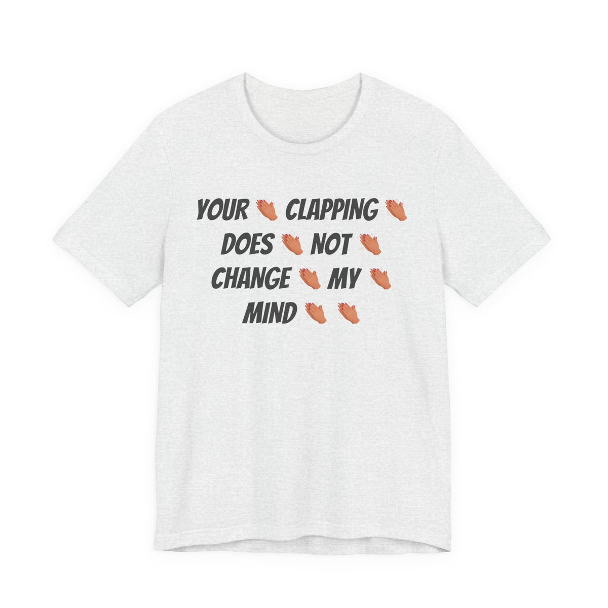 Your * Clapping * Does * Not * Change * My * Mind **