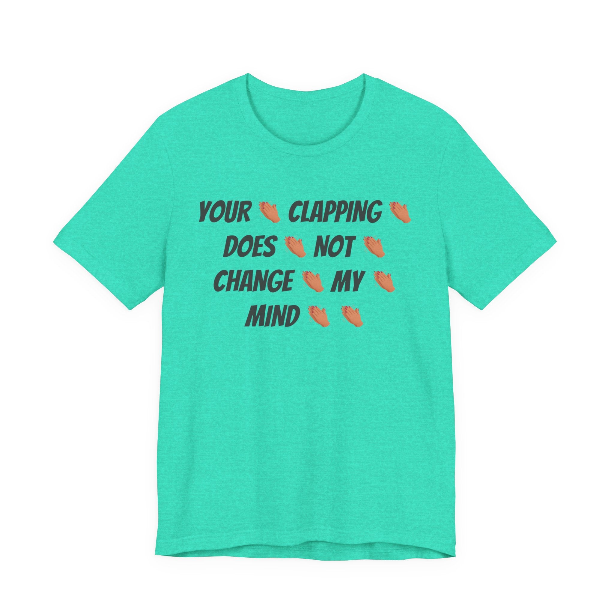 Your * Clapping * Does * Not * Change * My * Mind **
