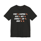 Your * Clapping * Does * Not * Change * My * Mind **