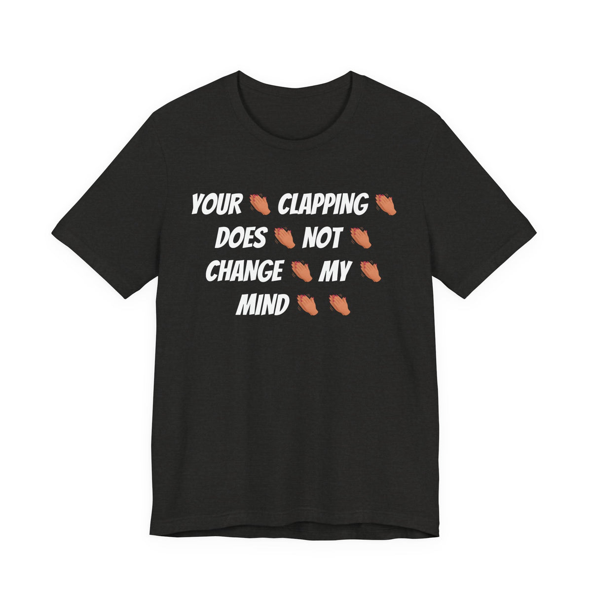 Your * Clapping * Does * Not * Change * My * Mind **