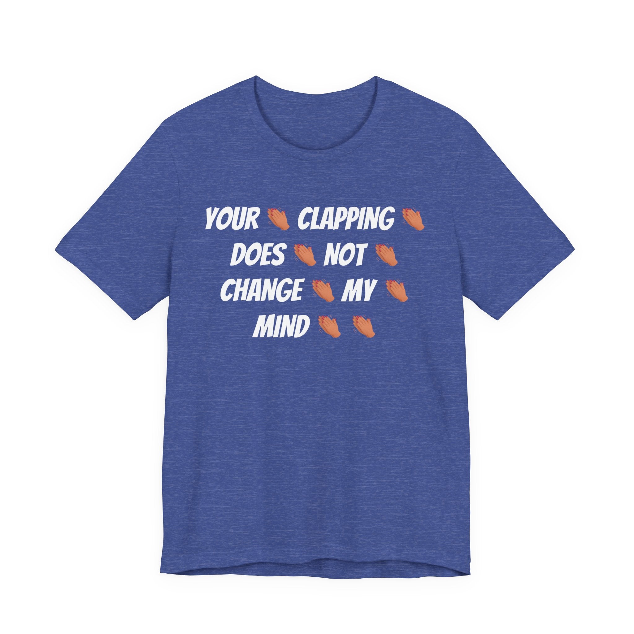 Your * Clapping * Does * Not * Change * My * Mind **