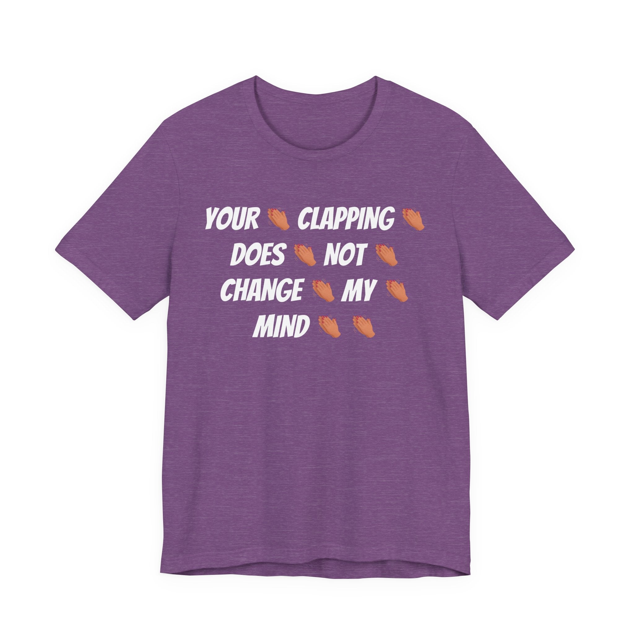 Your * Clapping * Does * Not * Change * My * Mind **
