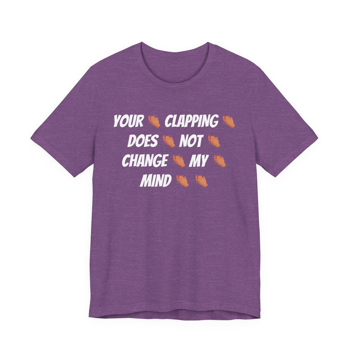Your * Clapping * Does * Not * Change * My * Mind **