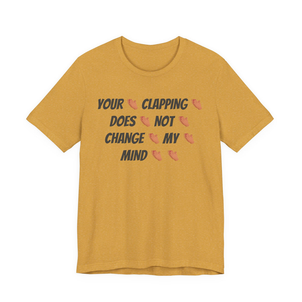 Your * Clapping * Does * Not * Change * My * Mind **